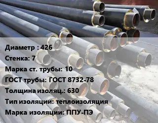 Труба предизолированная 426 s=7 Сталь: 10 ГОСТ: ГОСТ 8732-78 s изоляции=630 теплоизоляция ППУ-ПЭ